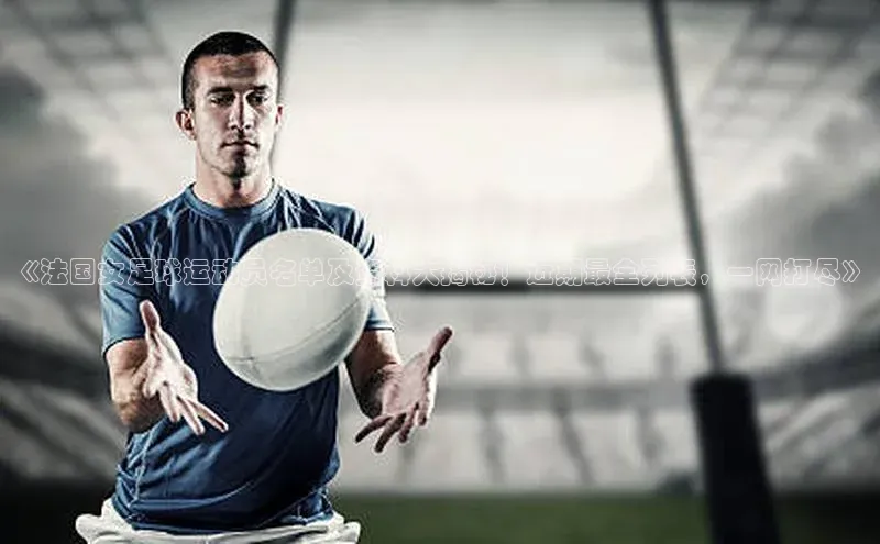 天辰登录平台官网江铃新能源《法国女足球运动员名单及资料大揭秘！近期最全列表，一网打尽》