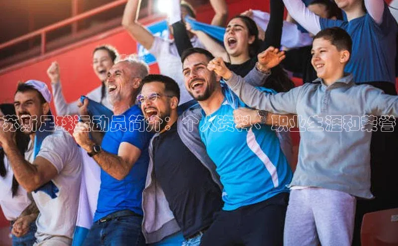 天辰平台代理注册开户雷柏科技苏斯足球运动员简介：个人资料、职业生涯和荣誉