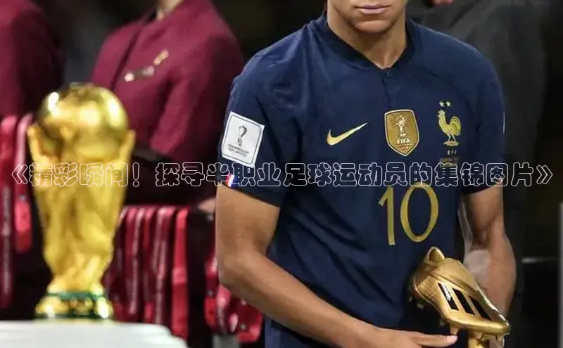 天辰平台代理注册开户小红书《精彩瞬间！探寻半职业足球运动员的集锦图片》