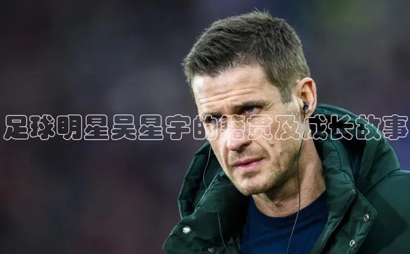 天辰平台注册官网中海达足球明星吴星宇的籍贯及成长故事