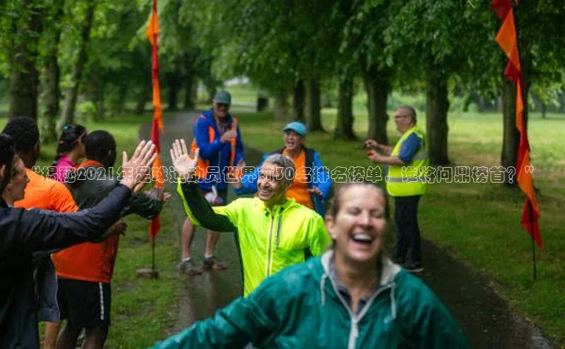 天辰娱乐百度游戏“揭秘2021年足球运动员世界前30名排名榜单，谁将问鼎榜首？”