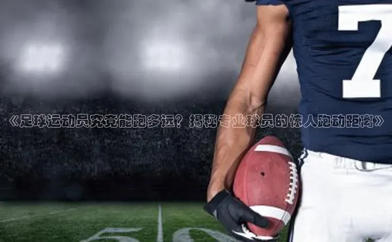 天辰注册平台美团《足球运动员究竟能跑多远？揭秘专业球员的惊人跑动距离》