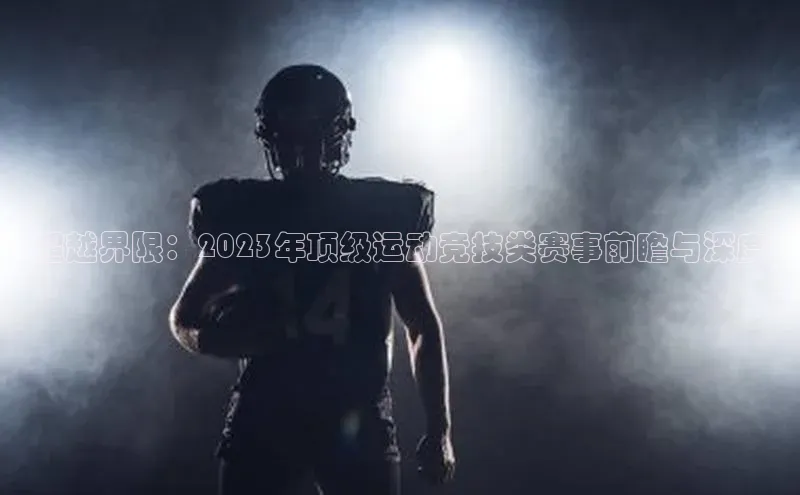 超越界限：2023年顶级运动竞技类赛事前瞻与深度