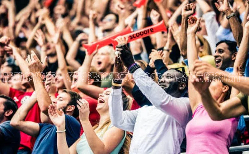 跃动的激情：探讨运动赛事中的文化传承与精神价值